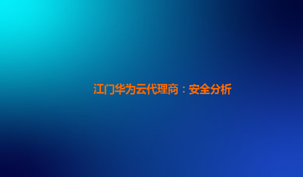 江门华为云代理商：安全分析