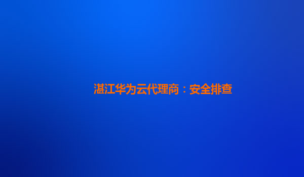 湛江华为云代理商：安全排查