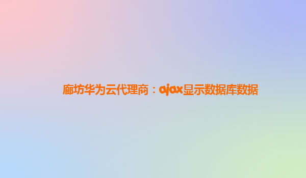 廊坊华为云代理商：ajax显示数据库数据