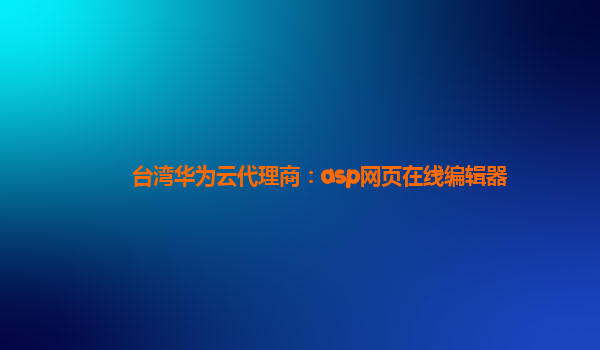 台湾华为云代理商：asp网页在线编辑器