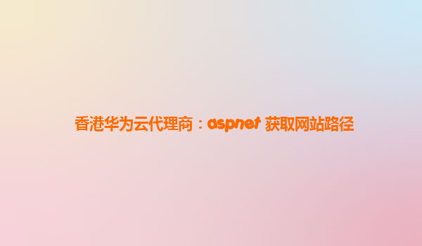 香港华为云代理商：aspnet 获取网站路径