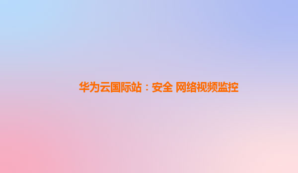 华为云国际站：安全 网络视频监控