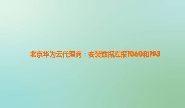 北京华为云代理商：安装数据库报1060和193