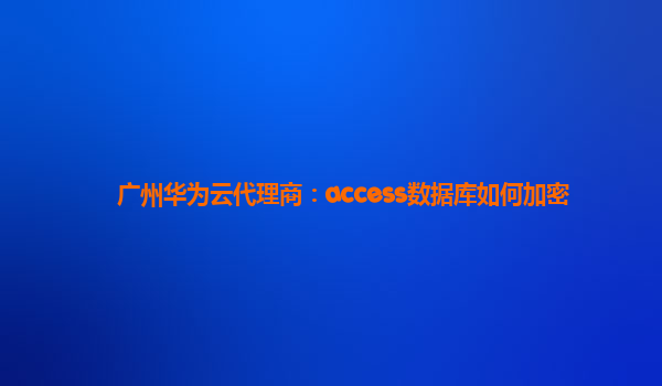 广州华为云代理商：access数据库如何加密