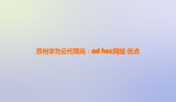 苏州华为云代理商：ad hoc网络 优点