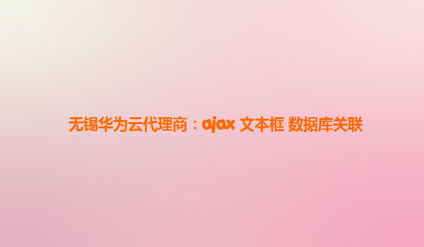 无锡华为云代理商：ajax 文本框 数据库关联