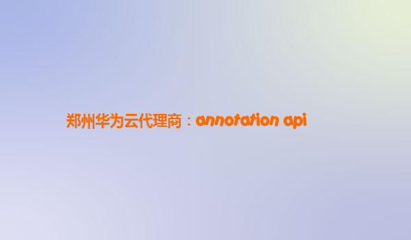 郑州华为云代理商：annotation api