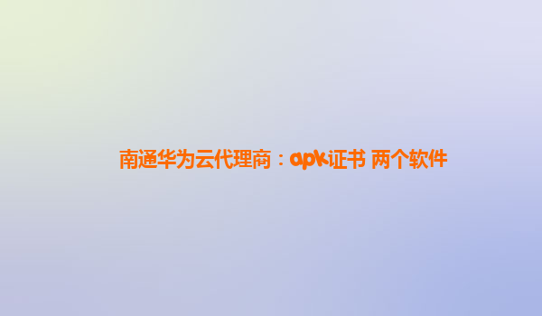 南通华为云代理商：apk证书 两个软件