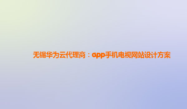 无锡华为云代理商：app手机电视网站设计方案