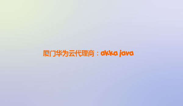 厦门华为云代理商：akka java