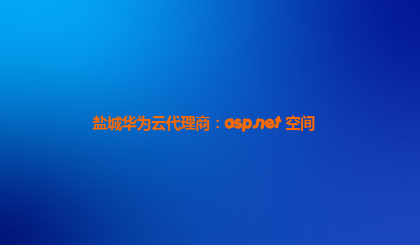 盐城华为云代理商：asp.net 空间