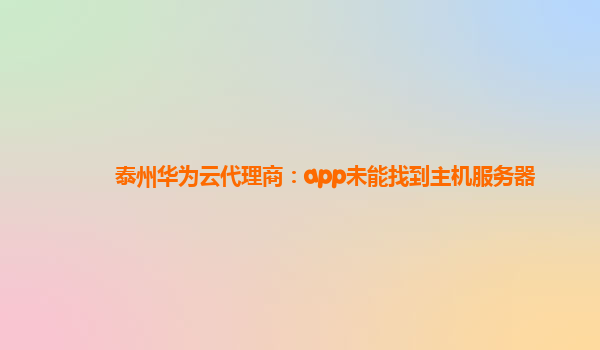 泰州华为云代理商：app未能找到主机服务器