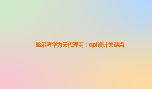 哈尔滨华为云代理商：api设计关键点