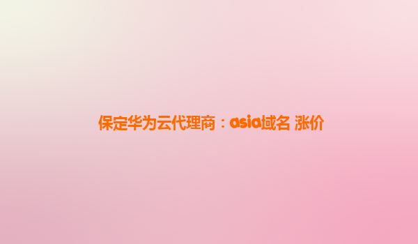 保定华为云代理商：asia域名 涨价