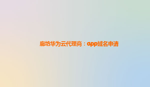 廊坊华为云代理商：app域名申请