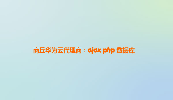 商丘华为云代理商：ajax php 数据库