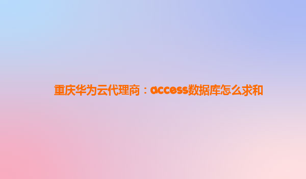 重庆华为云代理商：access数据库怎么求和