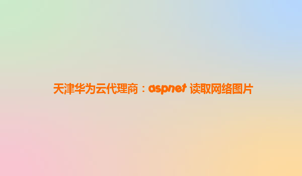 天津华为云代理商：aspnet 读取网络图片