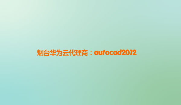 烟台华为云代理商：autocad2012