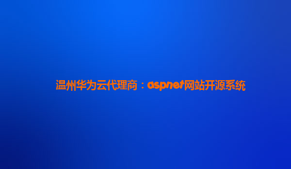 温州华为云代理商：aspnet网站开源系统