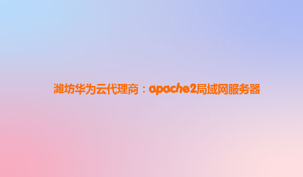 潍坊华为云代理商：apache2局域网服务器