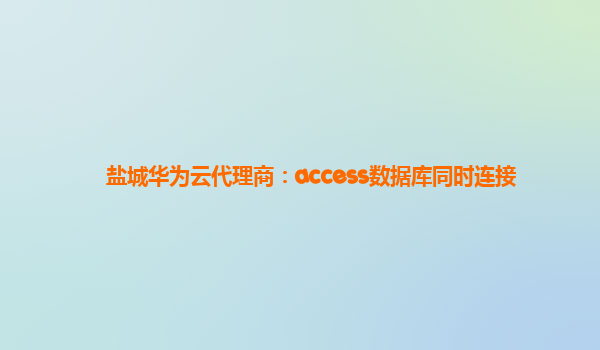 盐城华为云代理商：access数据库同时连接