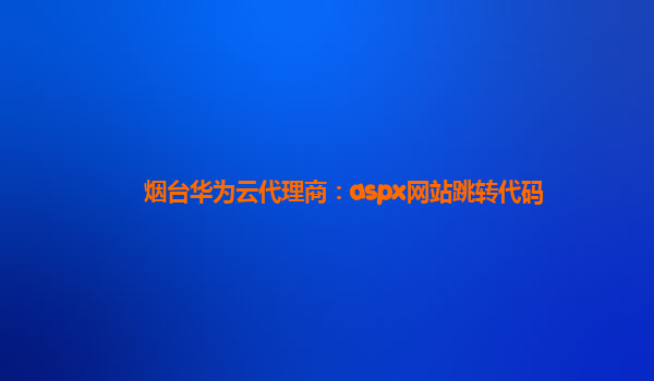 烟台华为云代理商：aspx网站跳转代码