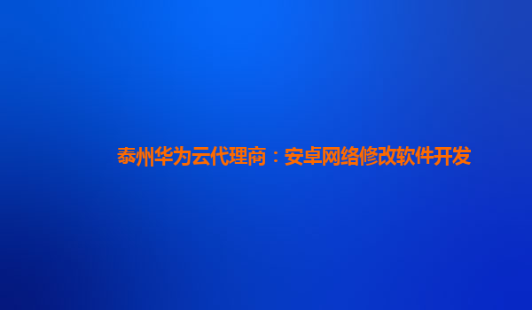 泰州华为云代理商：安卓网络修改软件开发