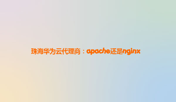 珠海华为云代理商：apache还是nginx