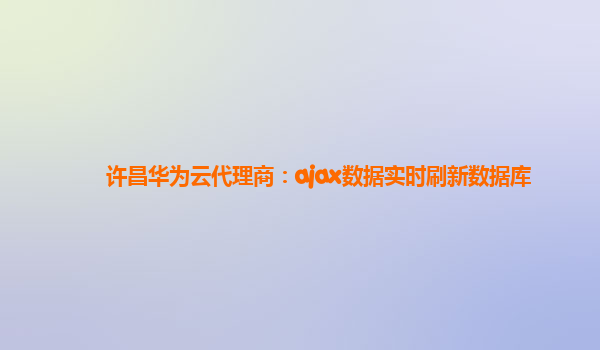 许昌华为云代理商：ajax数据实时刷新数据库