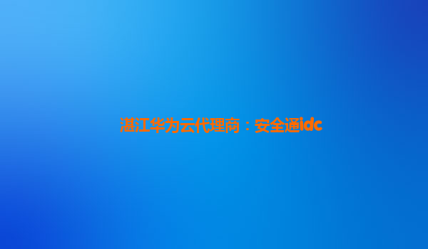 湛江华为云代理商：安全通idc