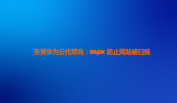 东营华为云代理商：aspx 防止网站被扫描