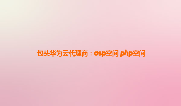 包头华为云代理商：asp空间 php空间