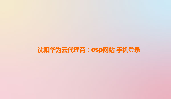 沈阳华为云代理商：asp网站 手机登录