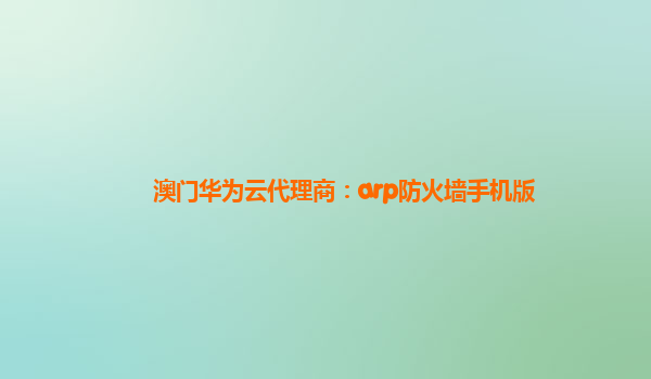 澳门华为云代理商：arp防火墙手机版