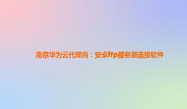 南京华为云代理商：安卓ftp服务器连接软件