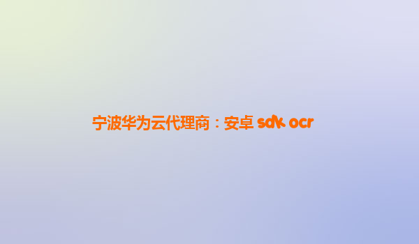 宁波华为云代理商：安卓 sdk ocr