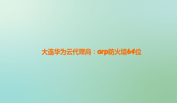 大连华为云代理商：arp防火墙64位