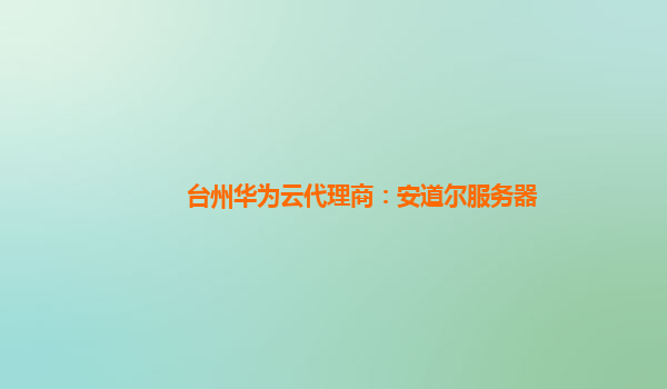 台州华为云代理商：安道尔服务器