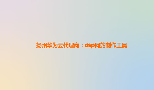 扬州华为云代理商：asp网站制作工具