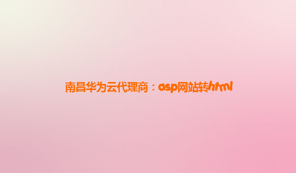 南昌华为云代理商：asp网站转html