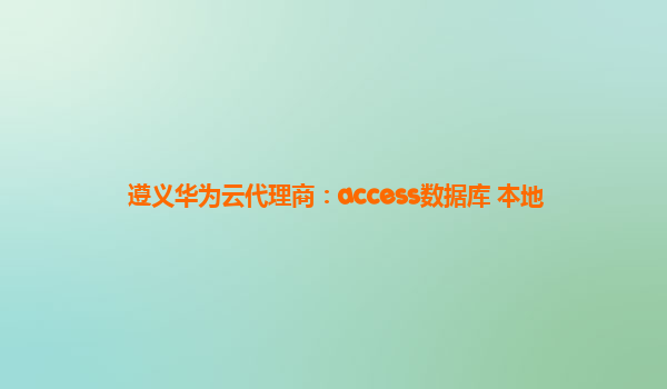 遵义华为云代理商：access数据库 本地