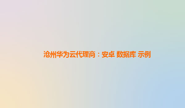 沧州华为云代理商：安卓 数据库 示例