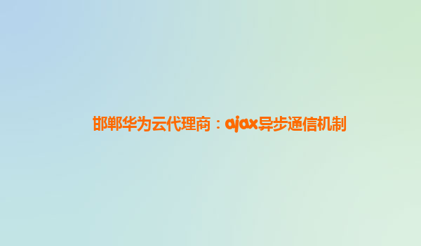 邯郸华为云代理商：ajax异步通信机制