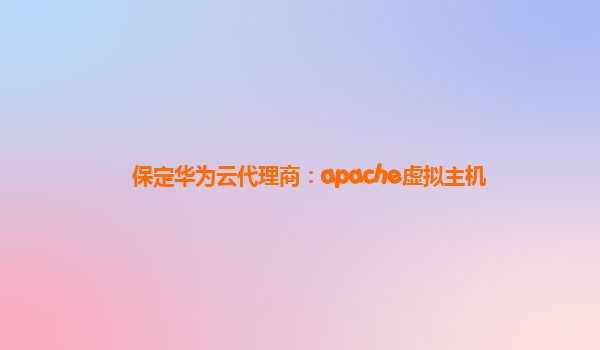 保定华为云代理商：apache虚拟主机