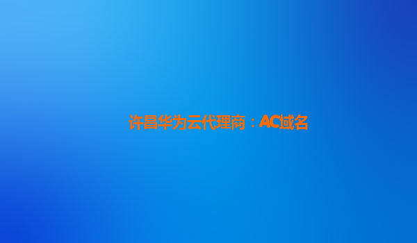 许昌华为云代理商：AC域名