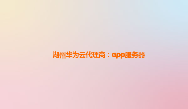 湖州华为云代理商：app服务器