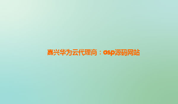 嘉兴华为云代理商：asp源码网站