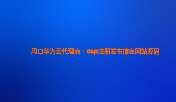 周口华为云代理商：asp注册发布信息网站源码