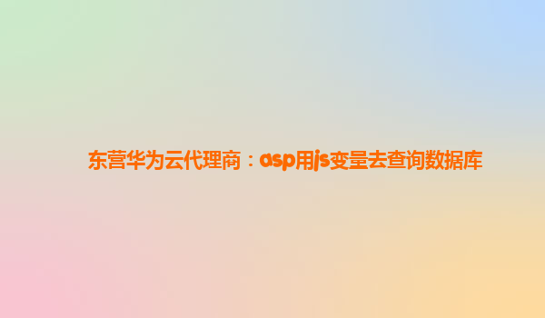 东营华为云代理商：asp用js变量去查询数据库